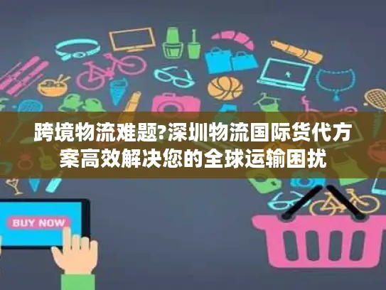 跨境物流难题?深圳物流国际货代方案高效解决您的全球运输困扰