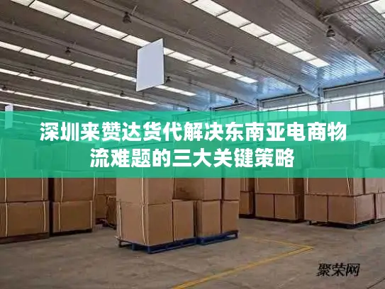 深圳来赞达货代解决东南亚电商物流难题的三大关键策略