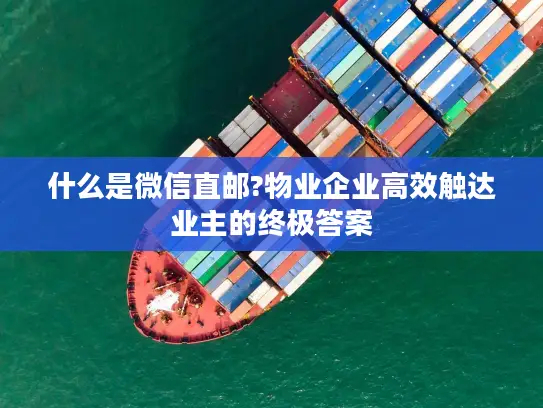 什么是微信直邮?物业企业高效触达业主的终极答案