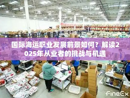 国际海运职业发展前景如何？解读2025年从业者的挑战与机遇