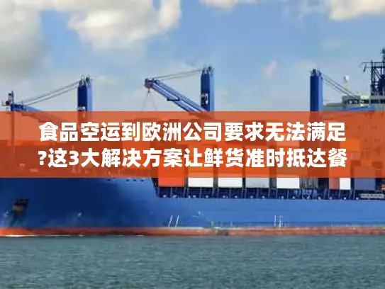 食品空运到欧洲公司要求无法满足?这3大解决方案让鲜货准时抵达餐桌