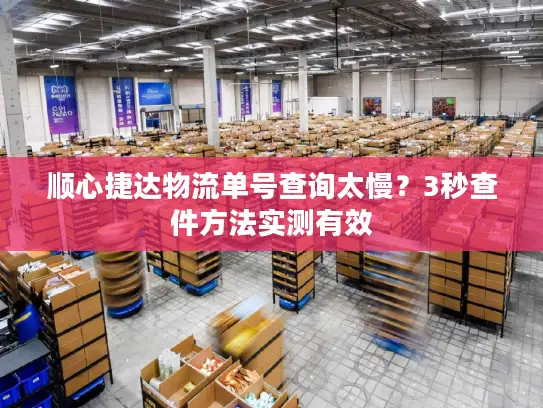 顺心捷达物流单号查询太慢？3秒查件方法实测有效