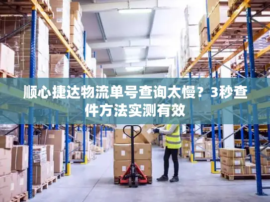 顺心捷达物流单号查询太慢？3秒查件方法实测有效