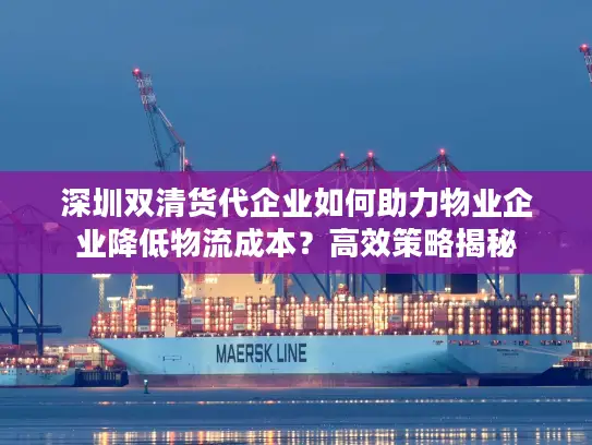 深圳双清货代企业如何助力物业企业降低物流成本？高效策略揭秘