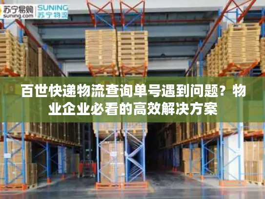 百世快递物流查询单号遇到问题？物业企业必看的高效解决方案