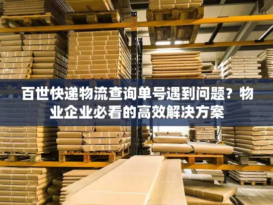 百世快递物流查询单号遇到问题？物业企业必看的高效解决方案