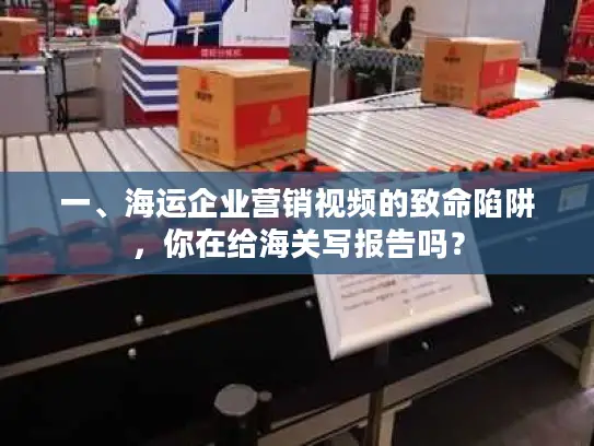 一、海运企业营销视频的致命陷阱，你在给海关写报告吗？