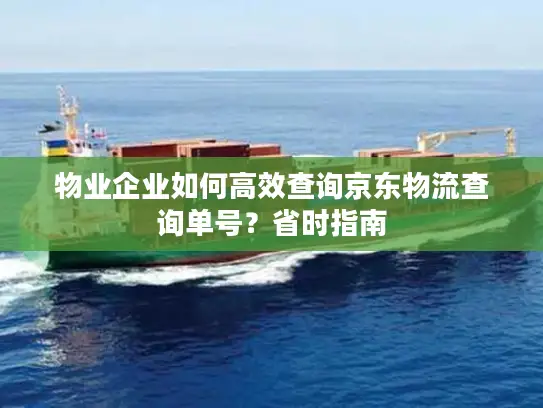 物业企业如何高效查询京东物流查询单号？省时指南