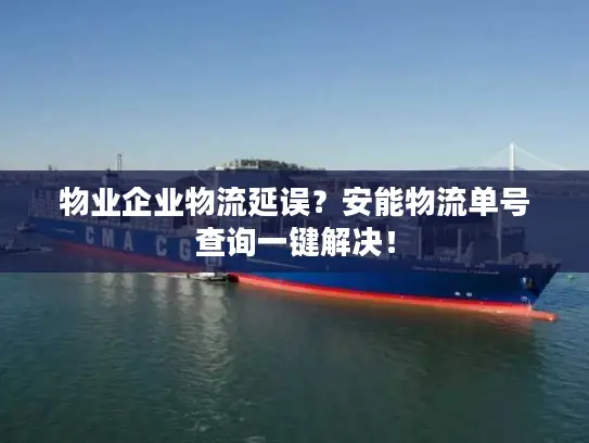 物业企业物流延误？安能物流单号查询一键解决！