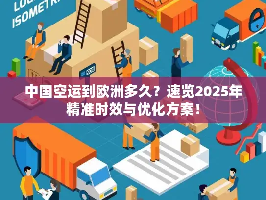 中国空运到欧洲多久？速览2025年精准时效与优化方案！
