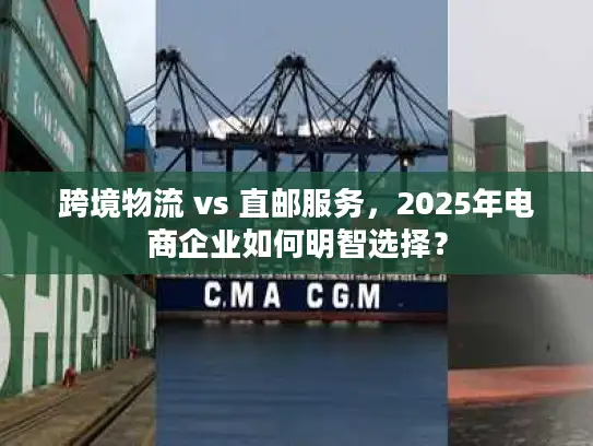 跨境物流 vs 直邮服务，2025年电商企业如何明智选择？
