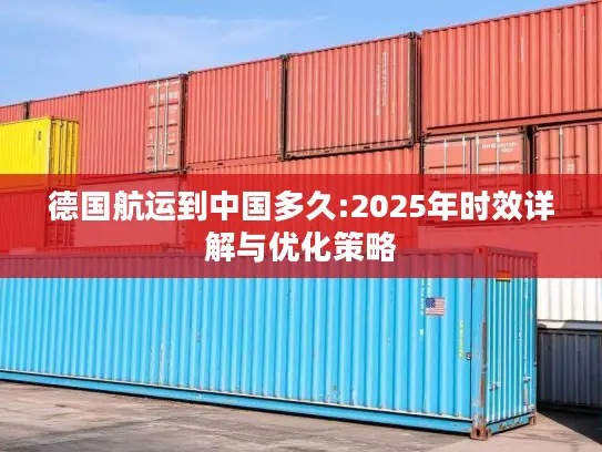 德国航运到中国多久:2025年时效详解与优化策略