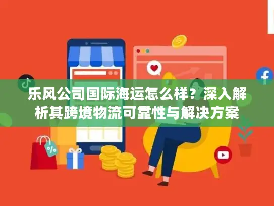 乐风公司国际海运怎么样？深入解析其跨境物流可靠性与解决方案