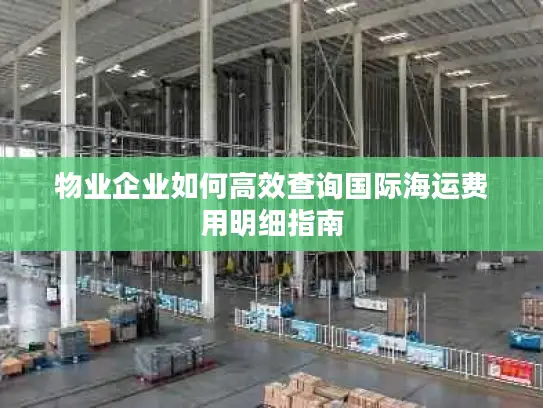 物业企业如何高效查询国际海运费用明细指南