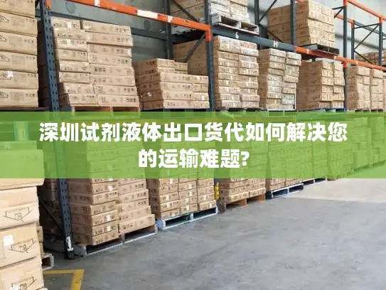 深圳试剂液体出口货代如何解决您的运输难题?