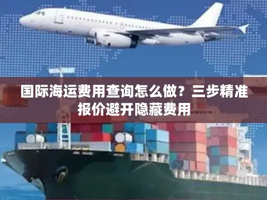国际海运费用查询怎么做？三步精准报价避开隐藏费用