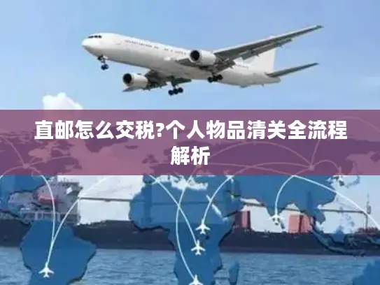直邮怎么交税?个人物品清关全流程解析