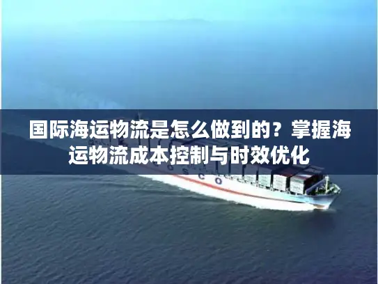 国际海运物流是怎么做到的？掌握海运物流成本控制与时效优化