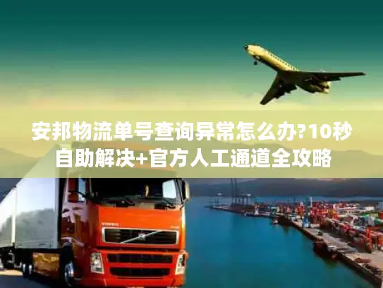 安邦物流单号查询异常怎么办?10秒自助解决+官方人工通道全攻略