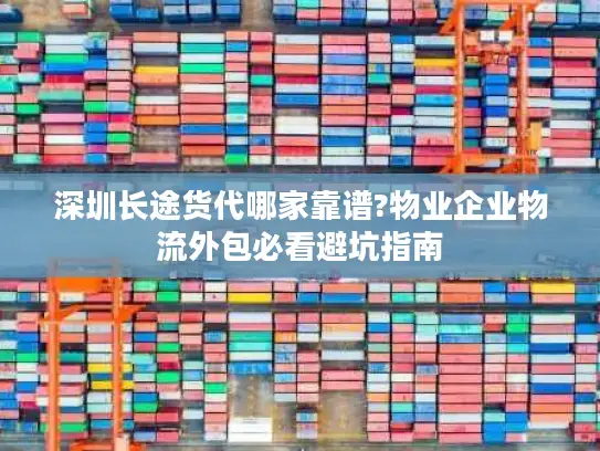 深圳长途货代哪家靠谱?物业企业物流外包必看避坑指南