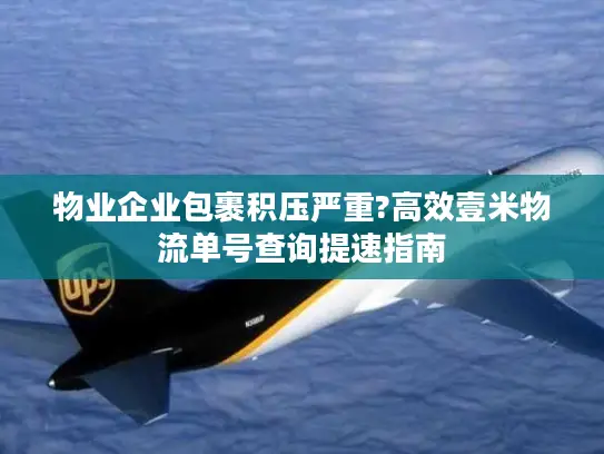 物业企业包裹积压严重?高效壹米物流单号查询提速指南