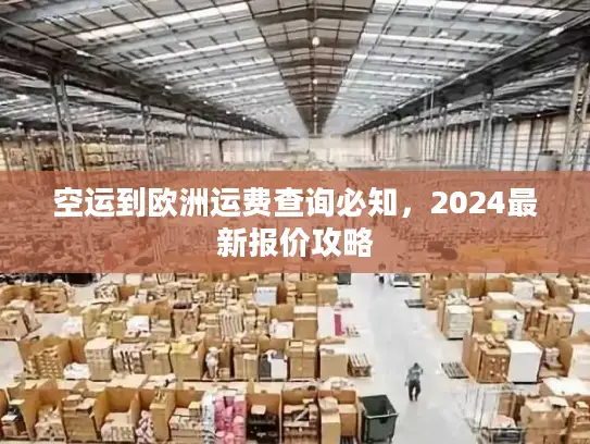 空运到欧洲运费查询必知，2024最新报价攻略