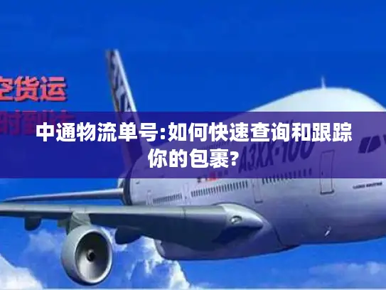 中通物流单号:如何快速查询和跟踪你的包裹?