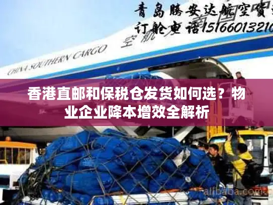 香港直邮和保税仓发货如何选？物业企业降本增效全解析