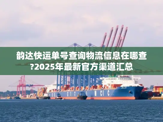 韵达快运单号查询物流信息在哪查?2025年最新官方渠道汇总
