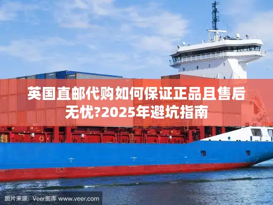 英国直邮代购如何保证正品且售后无忧?2025年避坑指南