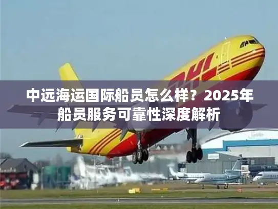 中远海运国际船员怎么样？2025年船员服务可靠性深度解析