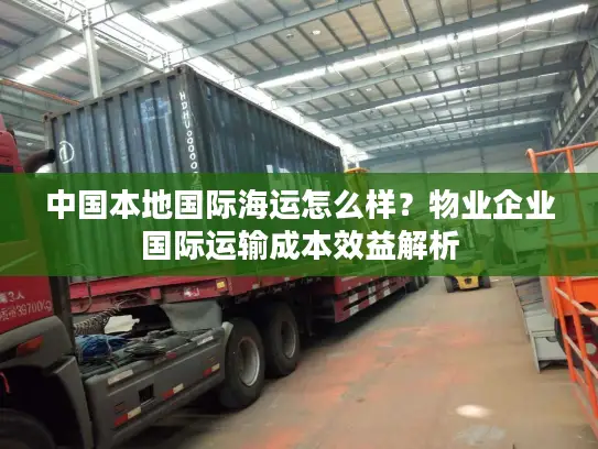 中国本地国际海运怎么样？物业企业国际运输成本效益解析
