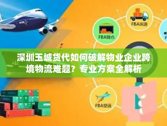深圳玉城货代如何破解物业企业跨境物流难题？专业方案全解析