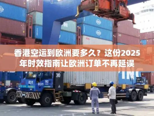 香港空运到欧洲要多久？这份2025年时效指南让欧洲订单不再延误