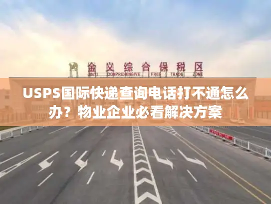 USPS国际快递查询电话打不通怎么办？物业企业必看解决方案