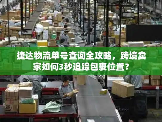 捷达物流单号查询全攻略，跨境卖家如何3秒追踪包裹位置？