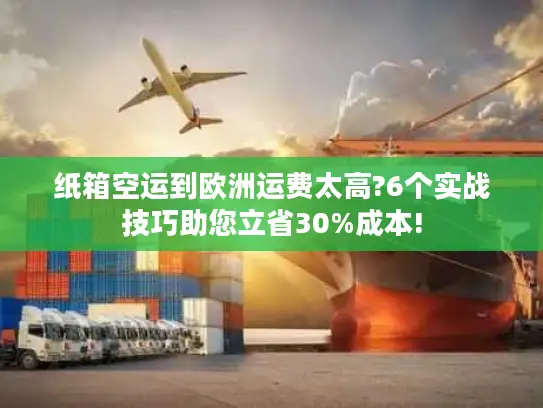 纸箱空运到欧洲运费太高?6个实战技巧助您立省30%成本!