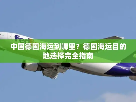 中国德国海运到哪里？德国海运目的地选择完全指南