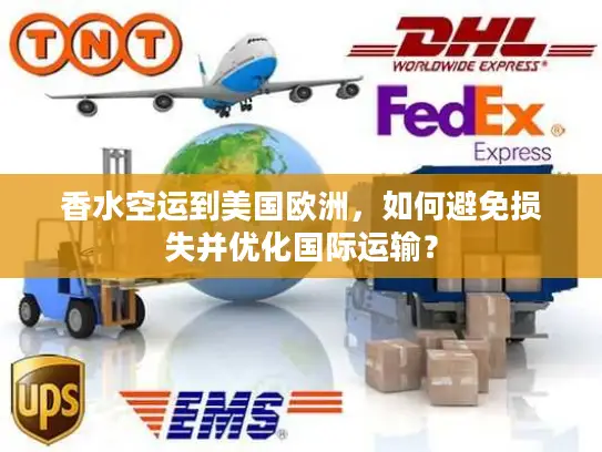 香水空运到美国欧洲，如何避免损失并优化国际运输？