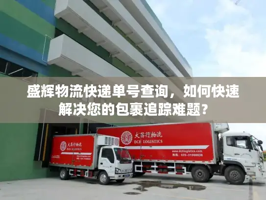 盛辉物流快递单号查询，如何快速解决您的包裹追踪难题？