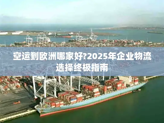 空运到欧洲哪家好?2025年企业物流选择终极指南