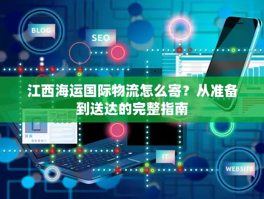 江西海运国际物流怎么寄？从准备到送达的完整指南