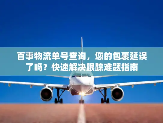 百事物流单号查询，您的包裹延误了吗？快速解决跟踪难题指南
