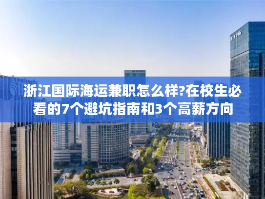 浙江国际海运兼职怎么样?在校生必看的7个避坑指南和3个高薪方向