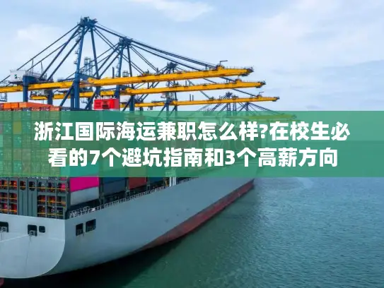 浙江国际海运兼职怎么样?在校生必看的7个避坑指南和3个高薪方向