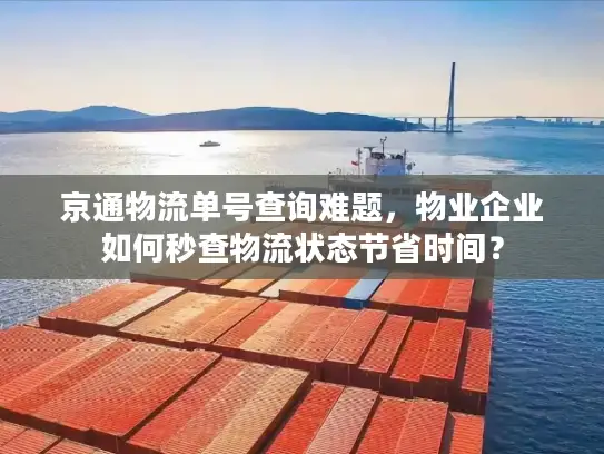京通物流单号查询难题，物业企业如何秒查物流状态节省时间？