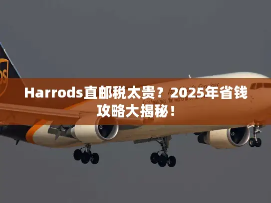 Harrods直邮税太贵？2025年省钱攻略大揭秘！