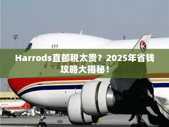 Harrods直邮税太贵？2025年省钱攻略大揭秘！