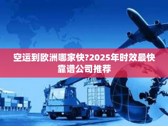 空运到欧洲哪家快?2025年时效最快靠谱公司推荐