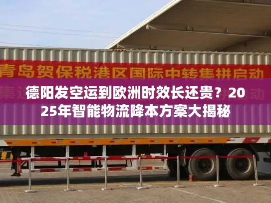 德阳发空运到欧洲时效长还贵？2025年智能物流降本方案大揭秘